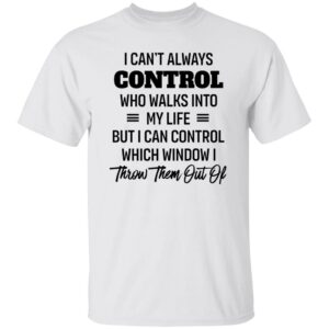 i cant always control who walks into my life but i can control which window i throw them out of shirt 1 swquad
