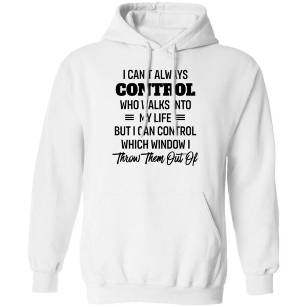 i cant always control who walks into my life but i can control which window i throw them out of shirt 3 q6pxcm