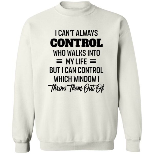 i cant always control who walks into my life but i can control which window i throw them out of shirt 4 bn41xp