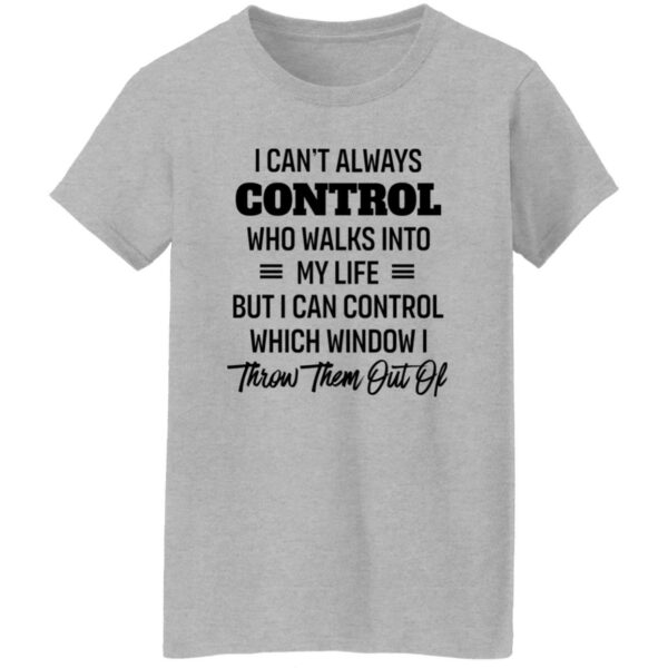 i cant always control who walks into my life but i can control which window i throw them out of shirt 9 cgxgs5
