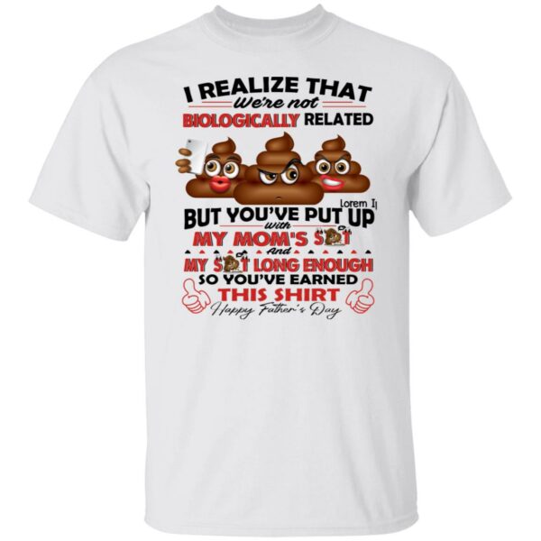 i realize that were not biologically related but youve put with my moms shit shirt gift for dad 1 latr4e