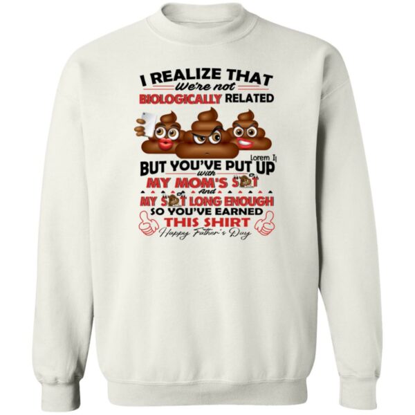 i realize that were not biologically related but youve put with my moms shit shirt gift for dad 3 xbbxdx
