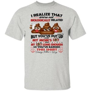 i realize that were not biologically related but youve put with my moms shit shirt gift for dad 5 a1cfhn