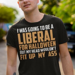 i was going to be a liberal for halloween but my head wouldnt fit up my ass t shirt 1 4bYFE