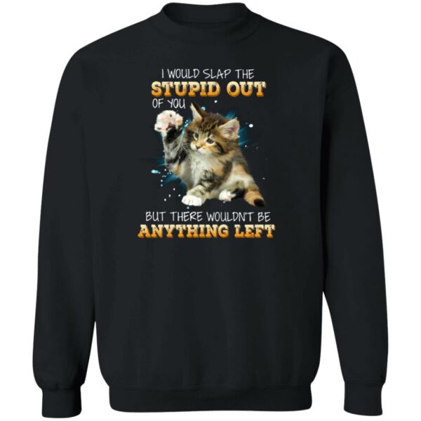 i would slap the stupid out of you shirt cat shirt but there wouldnt be anything left shirt 3 qh1lla