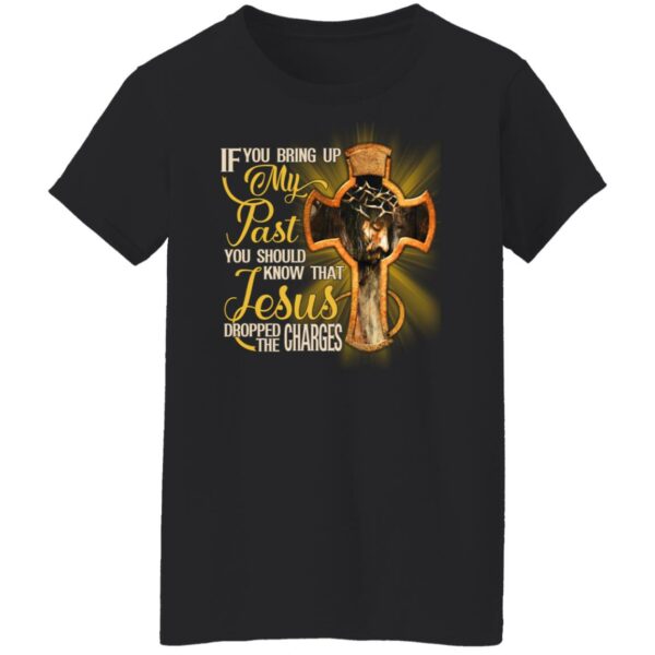 if you bring up my past you should know that jesus dropped the charges shirt 8 goblz9