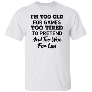 im too old for games too tired to pretend and too wise for lies shirt 1 ivul4b