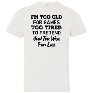 im too old for games too tired to pretend and too wise for lies shirt 2 rkgbmh