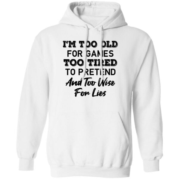 im too old for games too tired to pretend and too wise for lies shirt 3 aki4wl