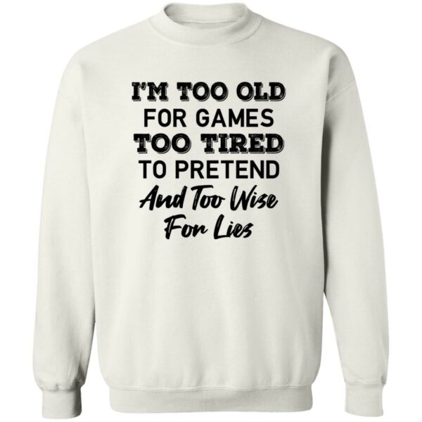 im too old for games too tired to pretend and too wise for lies shirt 4 bqulhy