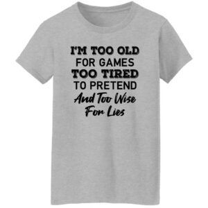 im too old for games too tired to pretend and too wise for lies shirt 9 thbbp3