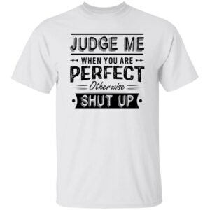 judge me when you re perfect otherwise shut up quotes shirt 1 goh8a0