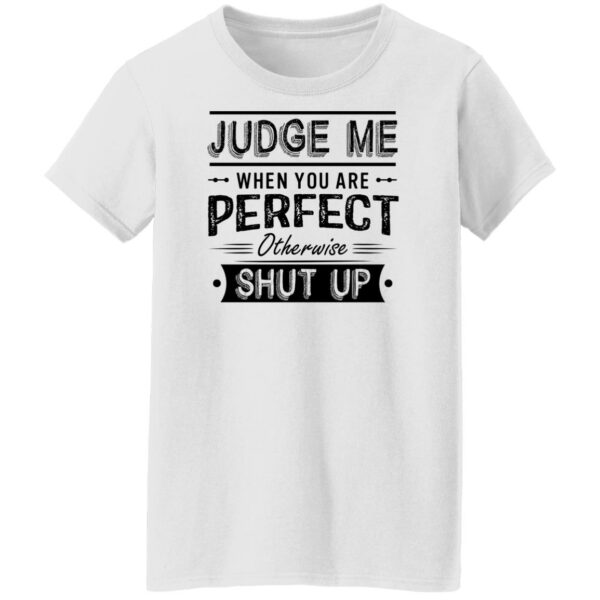 judge me when you re perfect otherwise shut up quotes shirt 8 pqczur
