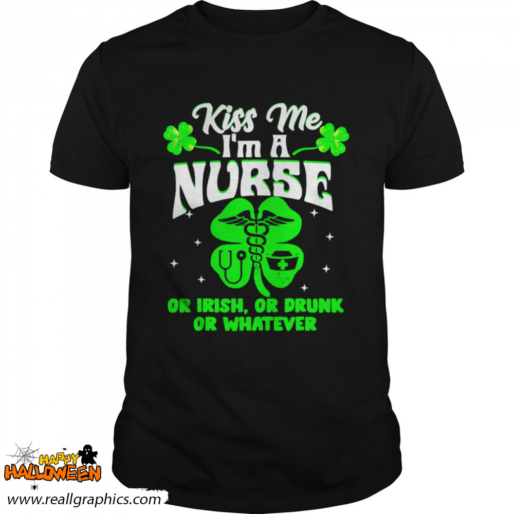 Kiss Me I'm A Nurse Or Irish Or Drunk St Patrick's Day Shirt