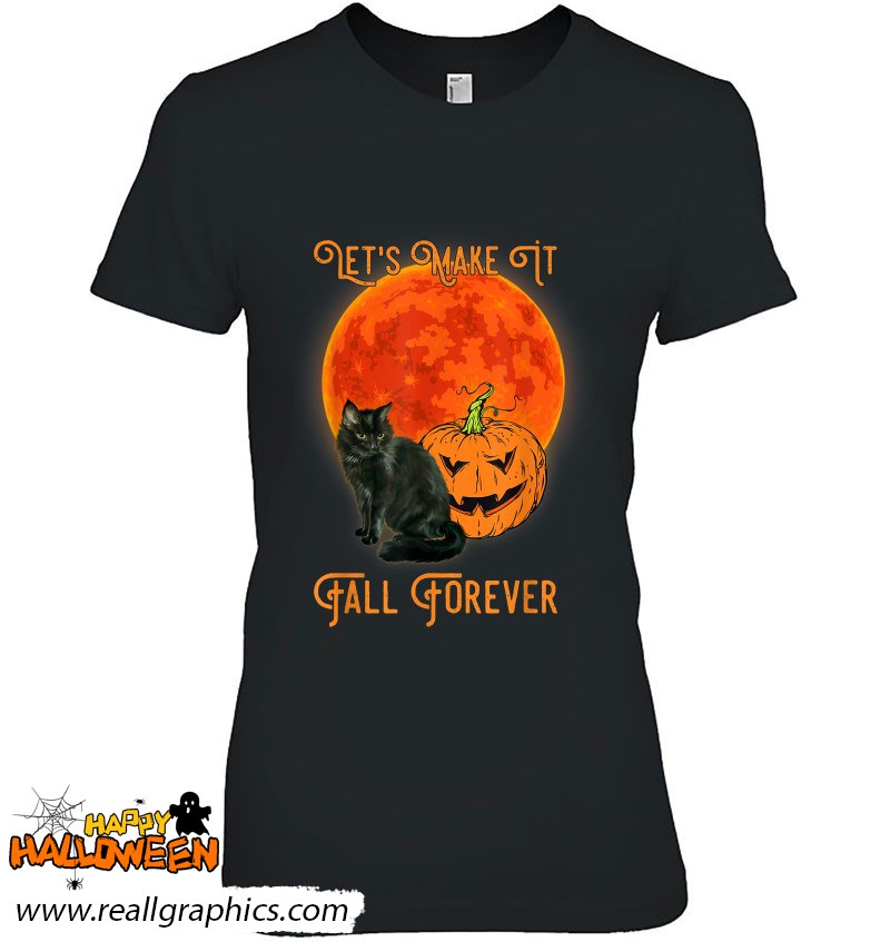 Let's Make It Fall Forever Pumpkin And Black Cat Fall Shirt