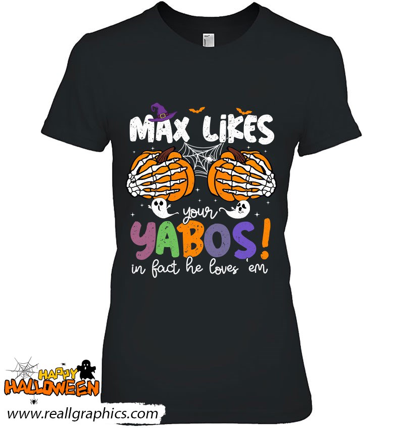 Max Likes Your Yabos In Fact He Loves Em Shirt