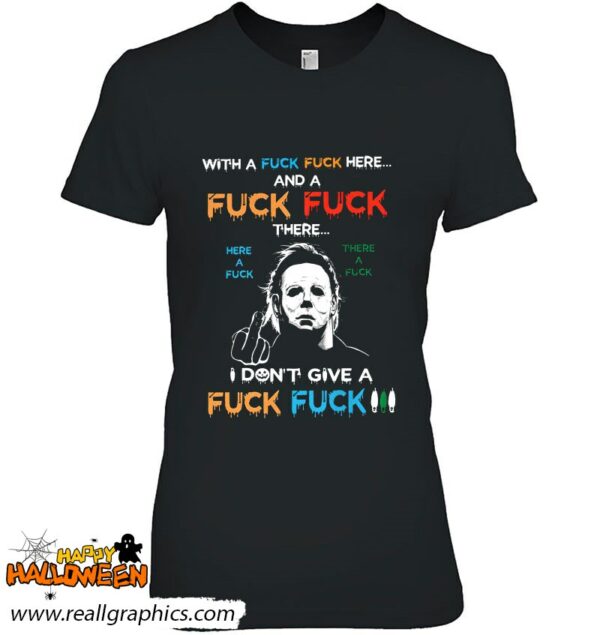 michael myers with a fuck fuck here and a fuck fuck there here a fuck shirt 985 q0jen