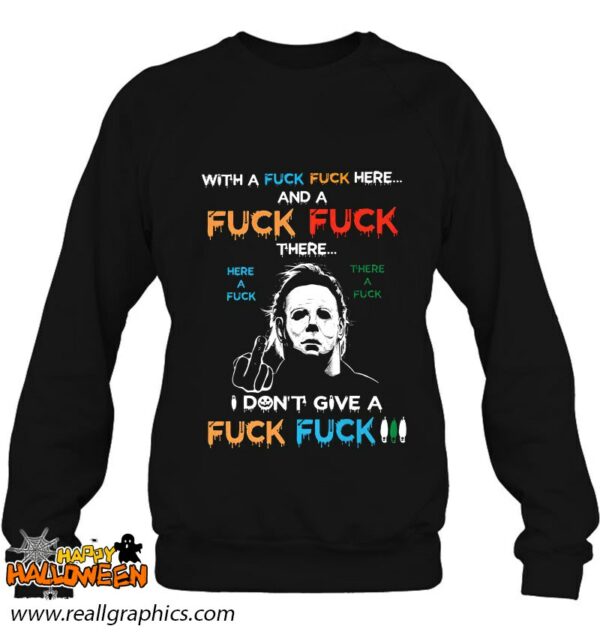 michael myers with a fuck fuck here and a fuck fuck there here a fuck shirt 987 majay