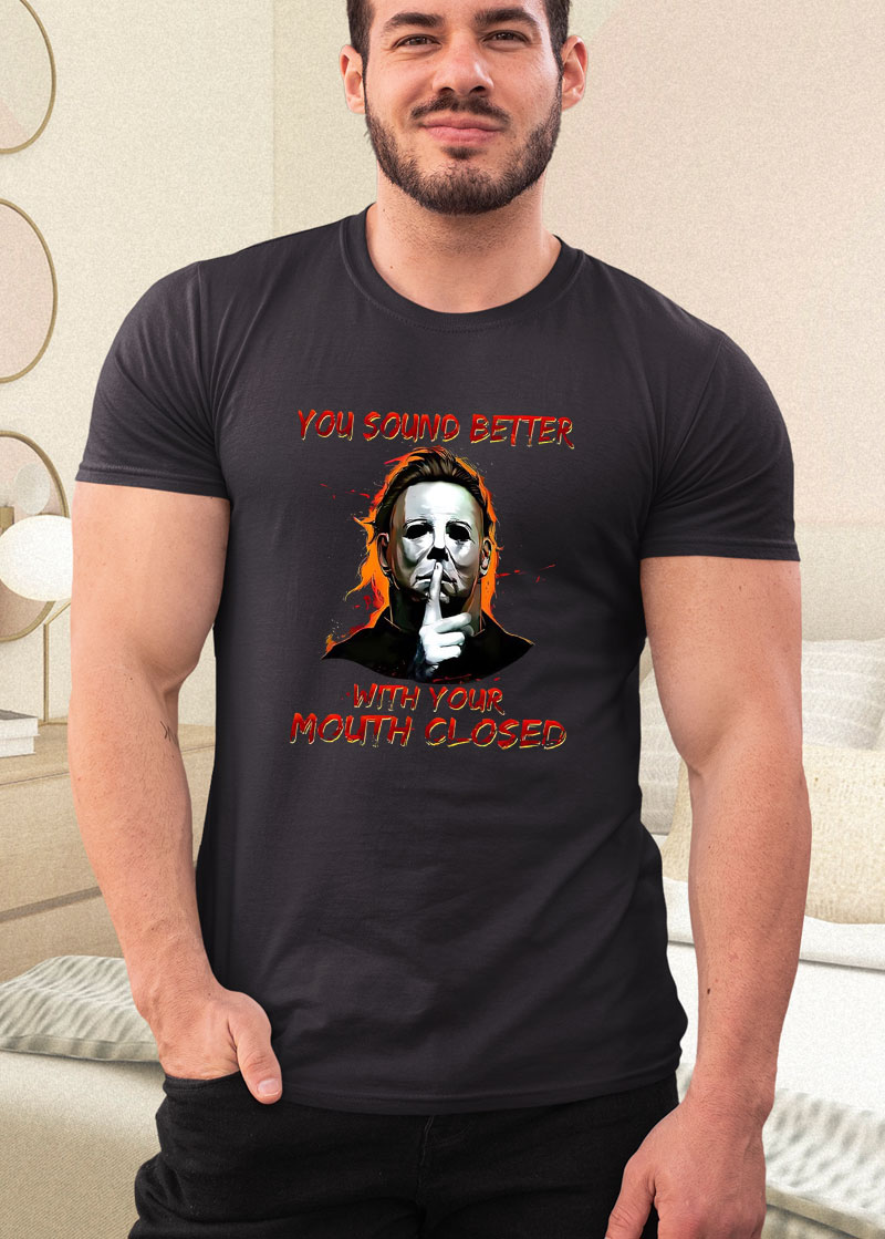 michael myers you sound better with your mouth closed shirt