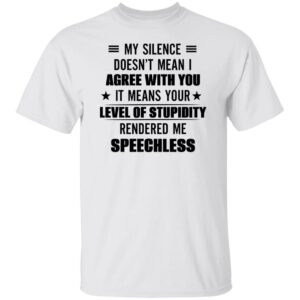 my silence doesnt mean i agree with you it means your level of stupidity rendered me speechless gift shirt 1 lcbk1u