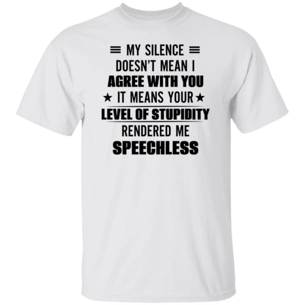 my silence doesnt mean i agree with you it means your level of stupidity rendered me speechless gift shirt 1 lcbk1u