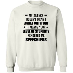my silence doesnt mean i agree with you it means your level of stupidity rendered me speechless gift shirt 4 ujqjpv