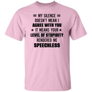my silence doesnt mean i agree with you it means your level of stupidity rendered me speechless gift shirt 8 dsth0t
