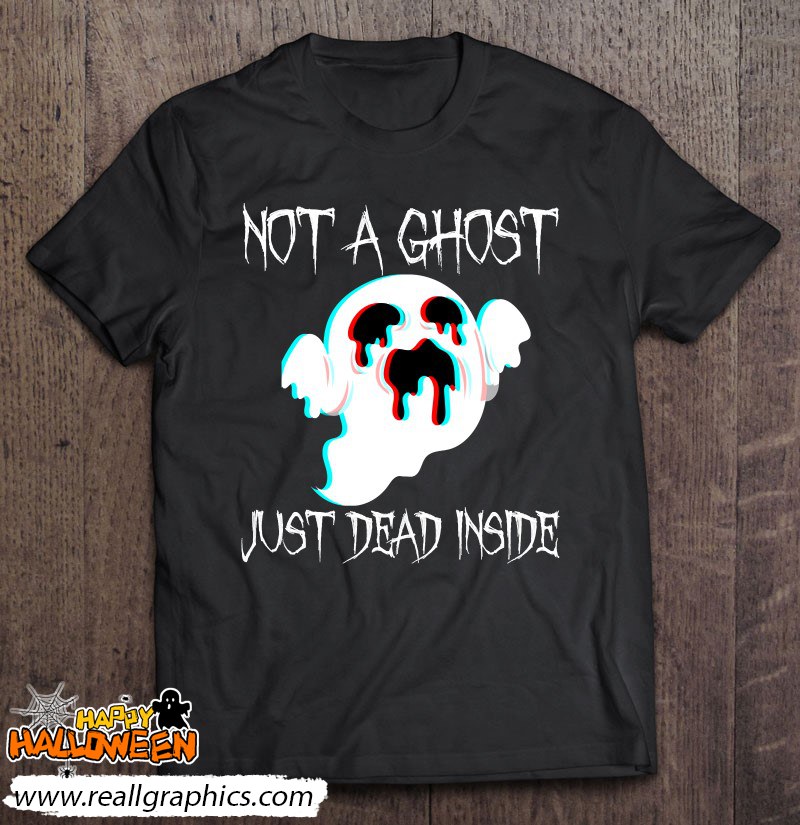Not A Ghost Just Dead Inside - Gothic Halloween Costume Shirt