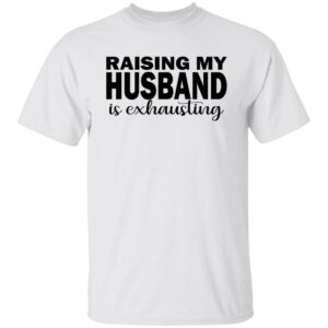 raising my husband is exhausting wife shirt 1 gavnj5