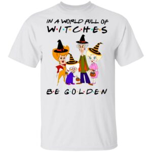 the golden girls in a world full of witches be golden halloween t shirt 1 bDSmK