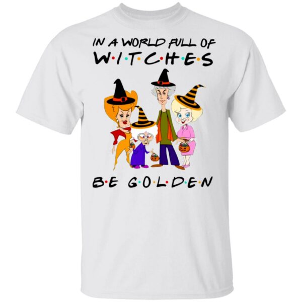the golden girls in a world full of witches be golden halloween t shirt 1 bdsmk