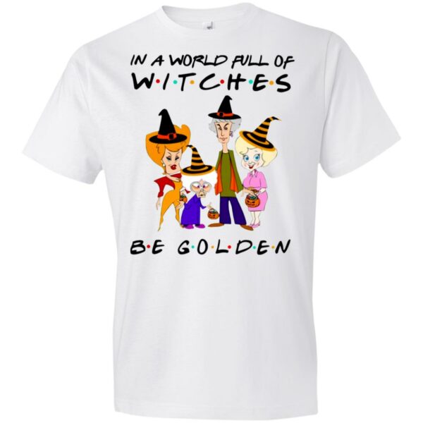 the golden girls in a world full of witches be golden halloween t shirt 4 lwi8i