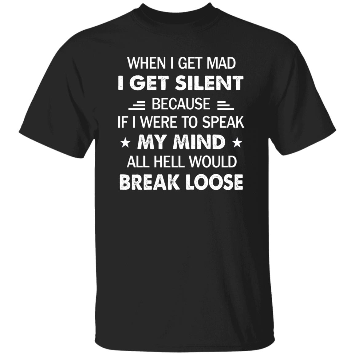 When I Get Mad I Get Silent Because If I Were To Speak My Mind All Hell Would Break Loose Shirt