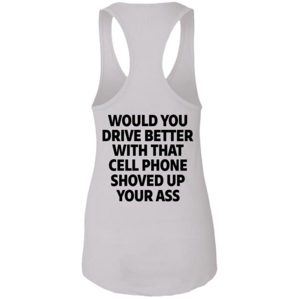 would you drive better with that cell phone shoved up your ass print on back shirt 13 opyanq