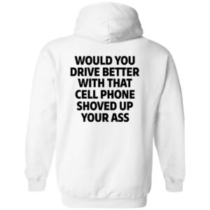 would you drive better with that cell phone shoved up your ass print on back shirt 2 lfcchi