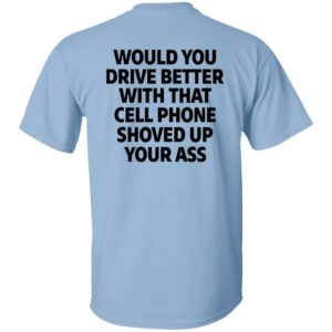 would you drive better with that cell phone shoved up your ass print on back shirt 5 ujlver