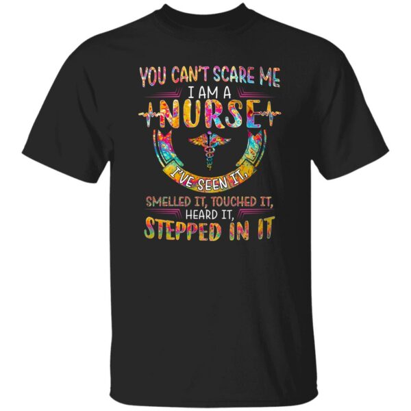 you cant scare me i am a nurse ive seen it smelled it touched it heard it stepped in it shirt 1 b2ltfc