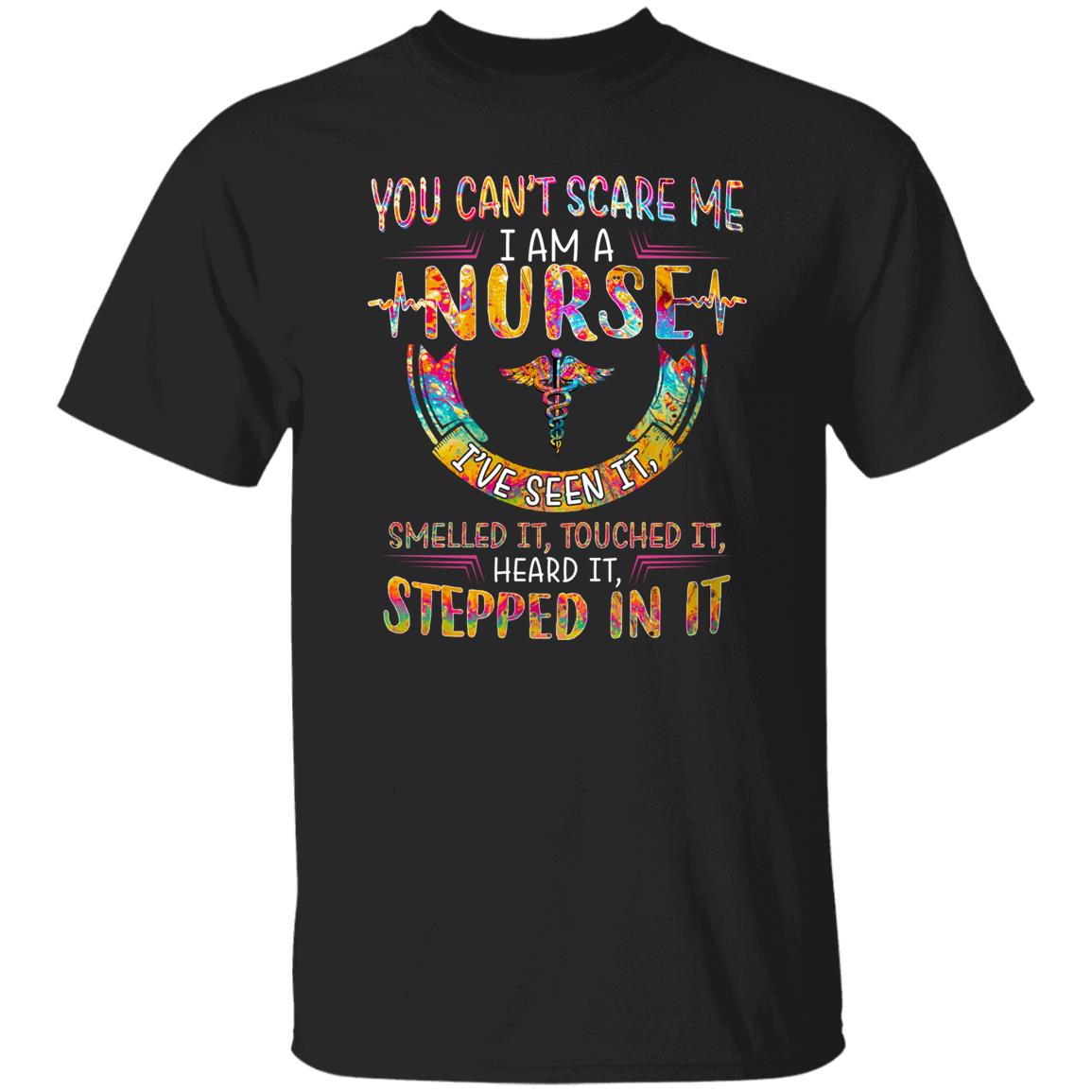 You Can't Scare Me I Am A Nurse I've Seen It Smelled It Touched It Heard It Stepped In It Shirt
