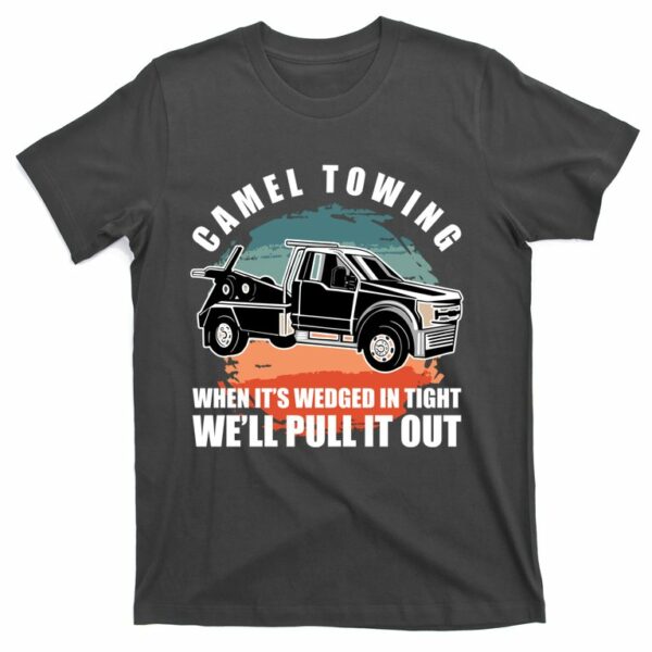 camel towing when its wedge in tight we will pull it out t shirt 2 wkr36q