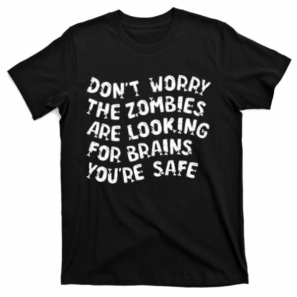 funny dont worry the zombies are looking for brains youre safe t shirt 1 cnjpjn