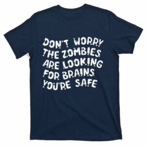funny dont worry the zombies are looking for brains youre safe t shirt 4 c4ixhq