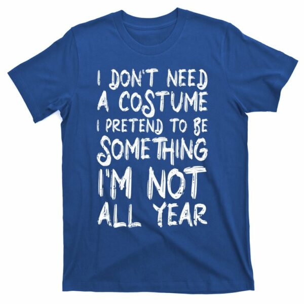 i dont need a costume i pretend to be something im not all year t shirt 2 aig0xe