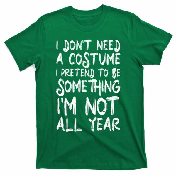 i dont need a costume i pretend to be something im not all year t shirt 3 ipzceh