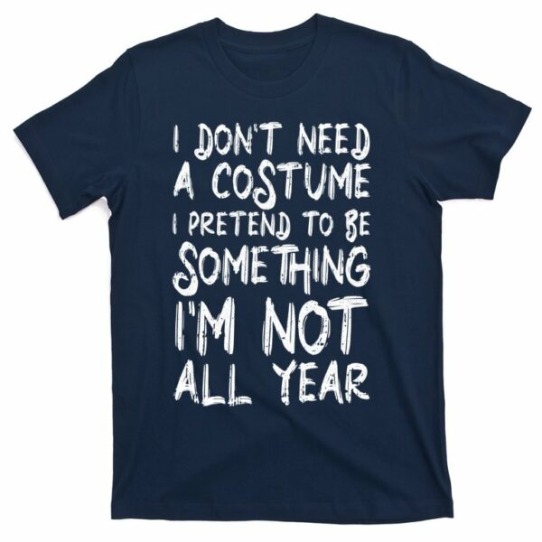 i dont need a costume i pretend to be something im not all year t shirt 4 zo2y4n