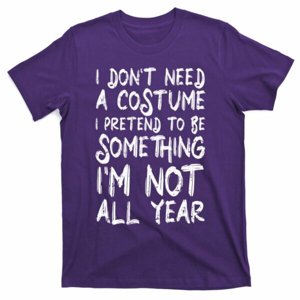 i dont need a costume i pretend to be something im not all year t shirt 5 rudpj8