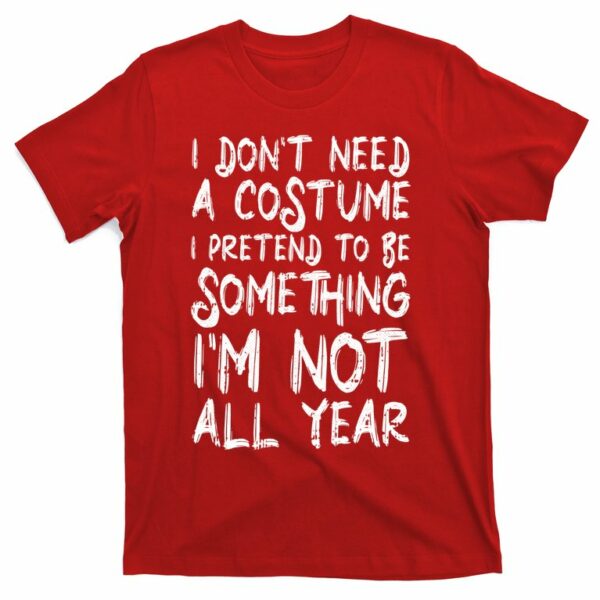 i dont need a costume i pretend to be something im not all year t shirt 6 hnsuhd