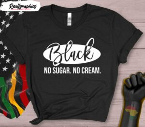 black history black no sugar no cream shirt 2 iarfrc
