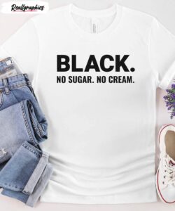 black no sugar no cream juneteenth shirt 3 dij4wc