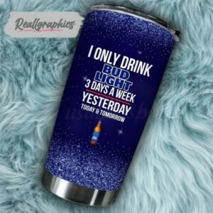 i only drink bud light 3 days a week tumbler cup 139