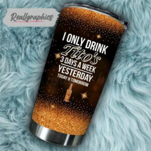 i only drink tito's vodka 3 days a week tumbler cup 172